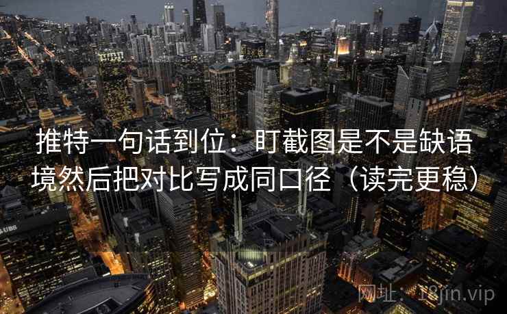 推特一句话到位：盯截图是不是缺语境然后把对比写成同口径（读完更稳）  第2张