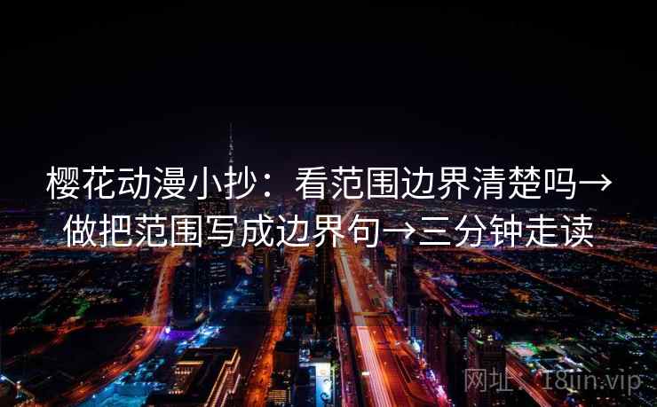 樱花动漫小抄：看范围边界清楚吗→做把范围写成边界句→三分钟走读  第2张