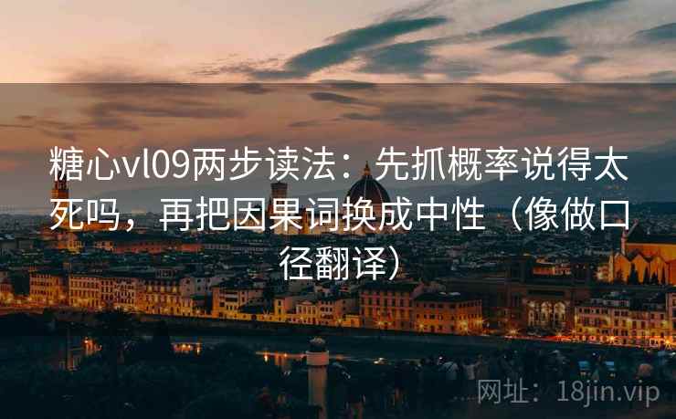 糖心vl09两步读法：先抓概率说得太死吗，再把因果词换成中性（像做口径翻译）