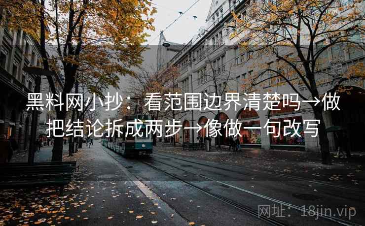 黑料网小抄：看范围边界清楚吗→做把结论拆成两步→像做一句改写