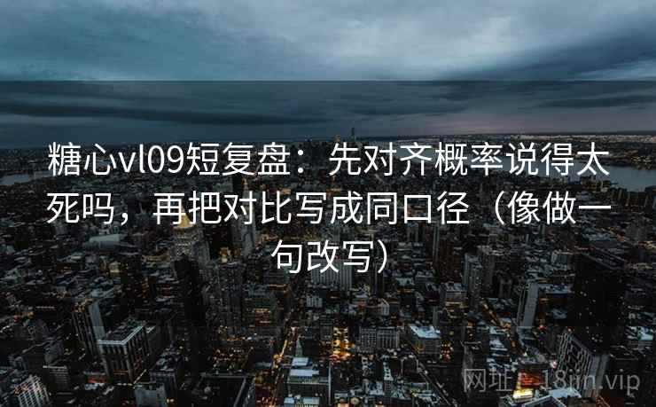 糖心vl09短复盘:先对齐概率说得太死吗,再把对比写成同口径(像做一句改写) 第2张 糖心vl09短复盘:先对齐概率说得太死吗,再把对比写成同口径(像做一句改写) 第2张