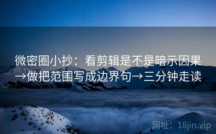微密圈小抄:看剪辑是不是暗示因果→做把范围写成边界句→三分钟走读 第2张 微密圈小抄:看剪辑是不是暗示因果→做把范围写成边界句→三分钟走读 第2张