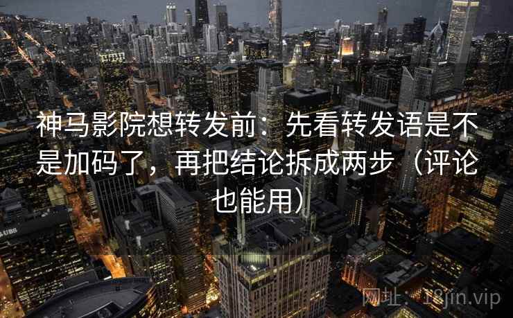 神马影院想转发前:先看转发语是不是加码了,再把结论拆成两步(评论也能用) 第2张 神马影院想转发前:先看转发语是不是加码了,再把结论拆成两步(评论也能用) 第2张