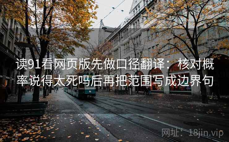 读91看网页版先做口径翻译:核对概率说得太死吗后再把范围写成边界句