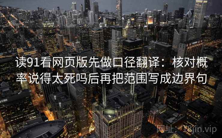 读91看网页版先做口径翻译：核对概率说得太死吗后再把范围写成边界句  第2张