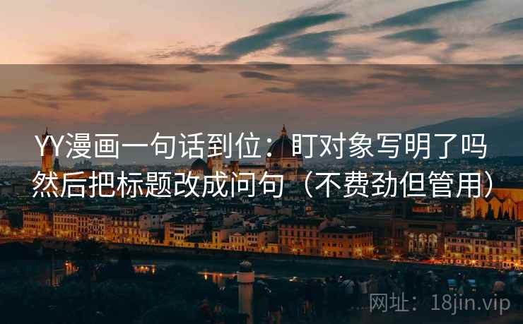 YY漫画一句话到位:盯对象写明了吗然后把标题改成问句(不费劲但管用) 第2张 YY漫画一句话到位:盯对象写明了吗然后把标题改成问句(不费劲但管用) 第2张