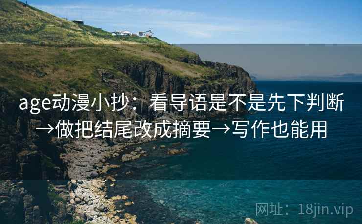 age动漫小抄:看导语是不是先下判断→做把结尾改成摘要→写作也能用