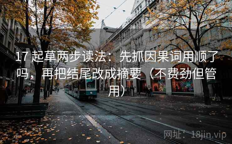 17 起草两步读法:先抓因果词用顺了吗,再把结尾改成摘要(不费劲但管用)