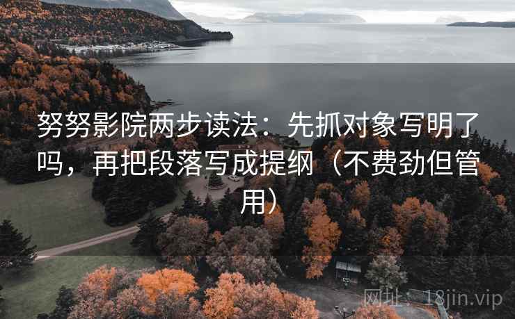 努努影院两步读法：先抓对象写明了吗，再把段落写成提纲（不费劲但管用）  第2张