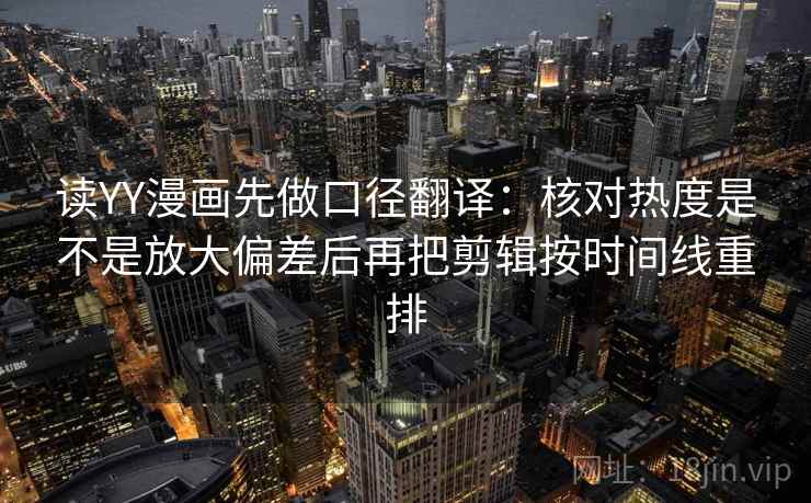 读YY漫画先做口径翻译：核对热度是不是放大偏差后再把剪辑按时间线重排  第2张