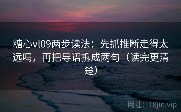 糖心vl09两步读法:先抓推断走得太远吗,再把导语拆成两句(读完更清楚)