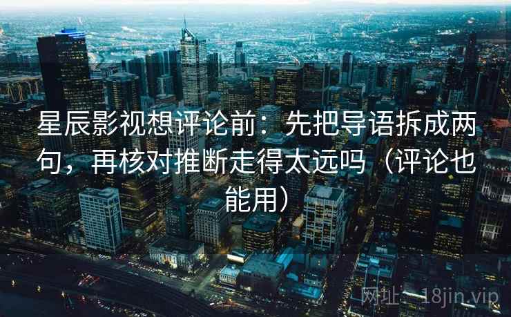 星辰影视想评论前:先把导语拆成两句,再核对推断走得太远吗(评论也能用)