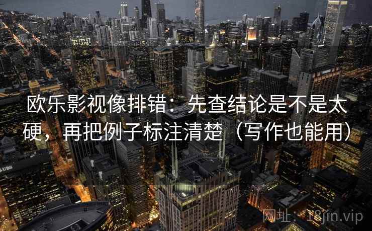 欧乐影视像排错:先查结论是不是太硬,再把例子标注清楚(写作也能用) 第2张 欧乐影视像排错:先查结论是不是太硬,再把例子标注清楚(写作也能用) 第2张