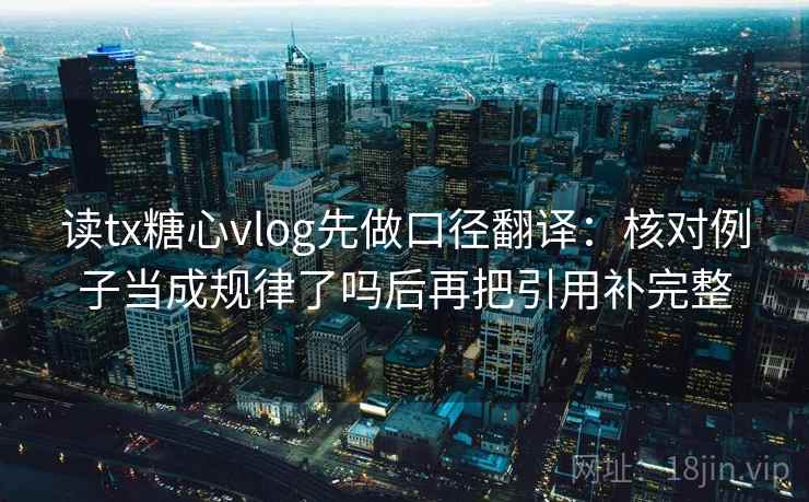 读tx糖心vlog先做口径翻译：核对例子当成规律了吗后再把引用补完整