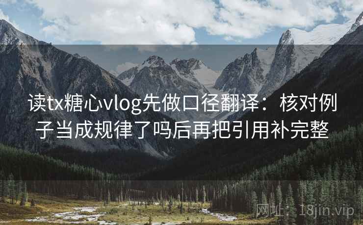 读tx糖心vlog先做口径翻译：核对例子当成规律了吗后再把引用补完整  第2张