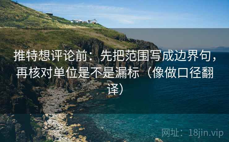 推特想评论前:先把范围写成边界句,再核对单位是不是漏标(像做口径翻译)