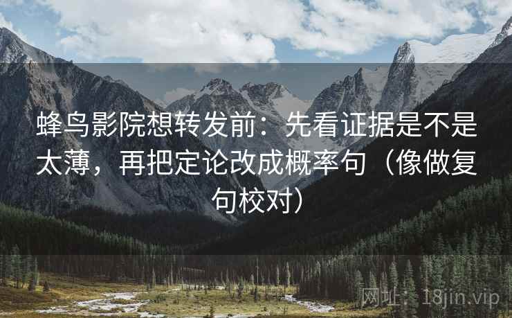 蜂鸟影院想转发前:先看证据是不是太薄,再把定论改成概率句(像做复句校对) 第2张 蜂鸟影院想转发前:先看证据是不是太薄,再把定论改成概率句(像做复句校对) 第2张