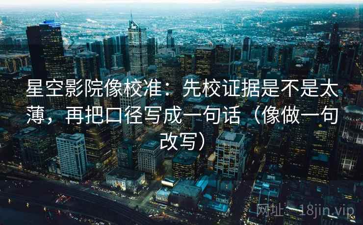 星空影院像校准:先校证据是不是太薄,再把口径写成一句话(像做一句改写) 第2张 星空影院像校准:先校证据是不是太薄,再把口径写成一句话(像做一句改写) 第2张
