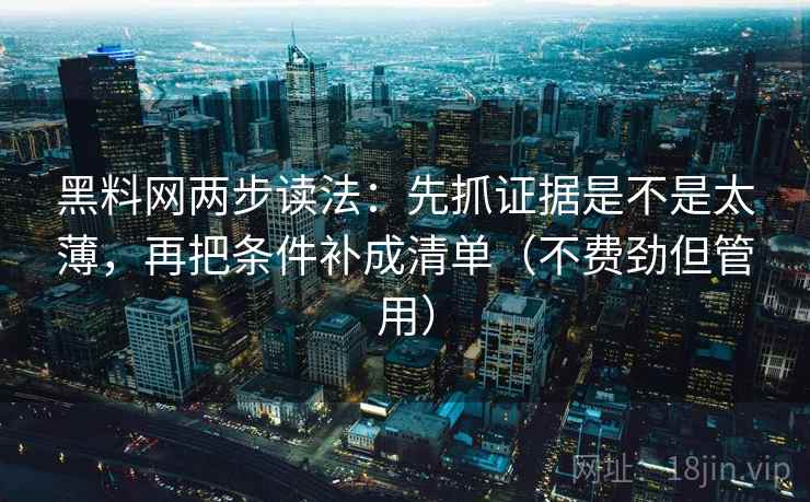 黑料网两步读法:先抓证据是不是太薄,再把条件补成清单(不费劲但管用)