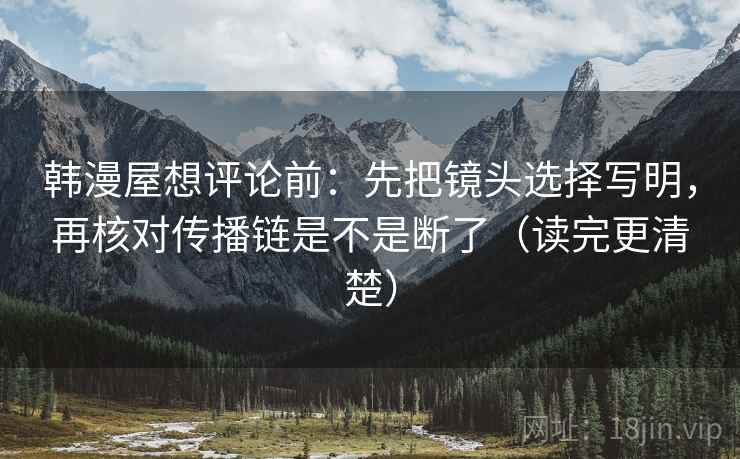 韩漫屋想评论前:先把镜头选择写明,再核对传播链是不是断了(读完更清楚) 第2张 韩漫屋想评论前:先把镜头选择写明,再核对传播链是不是断了(读完更清楚) 第2张
