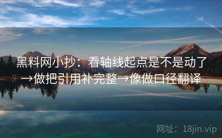 黑料网小抄：看轴线起点是不是动了→做把引用补完整→像做口径翻译